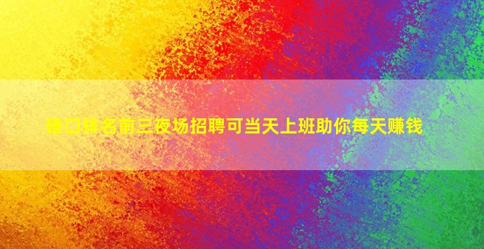 磴口排名前三夜场招聘可当天上班助你每天赚钱